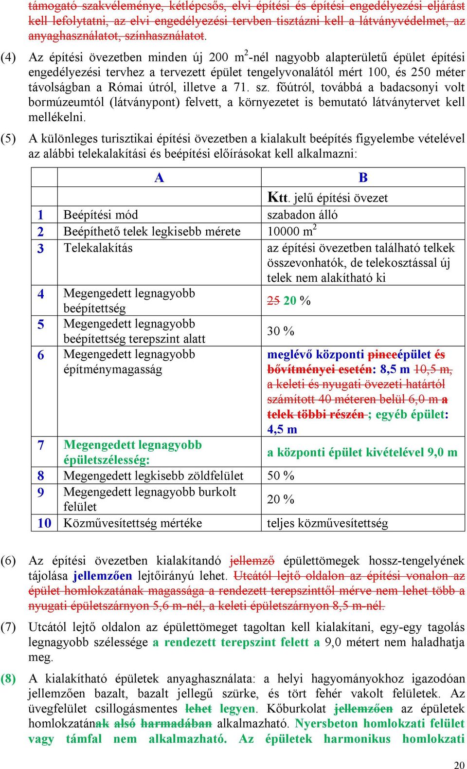 (4) Az építési övezetben minden új 200 m 2 -nél nagyobb alapterületű épület építési engedélyezési tervhez a tervezett épület tengelyvonalától mért 100, és 250 méter távolságban a Római útról, illetve