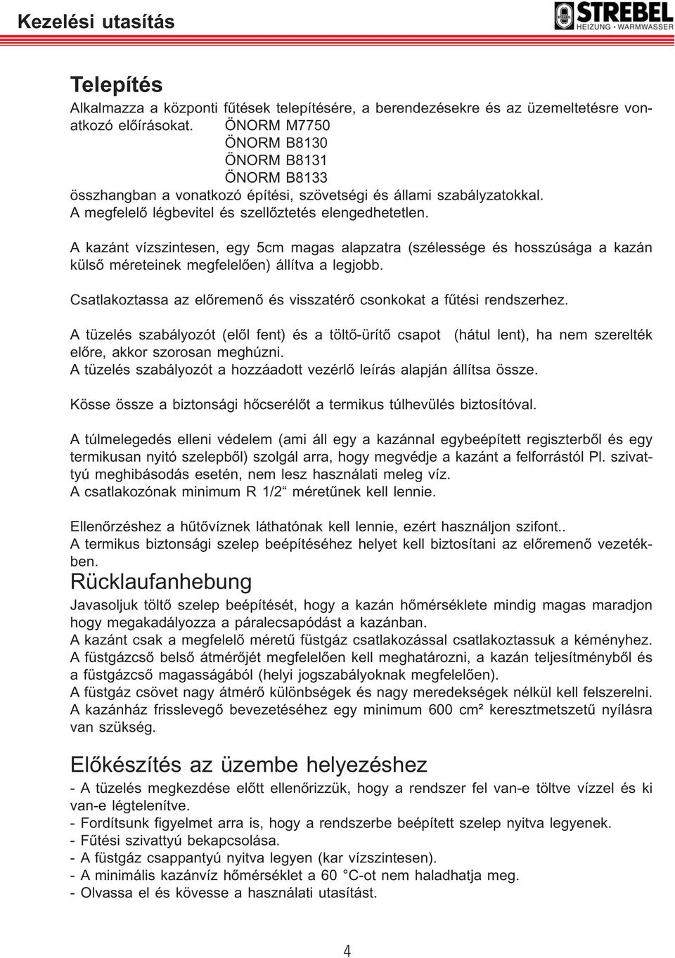 A kazánt vízszintesen, egy 5cm magas alapzatra (szélessége és hosszúsága a kazán külső méreteinek megfelelően) állítva a legjobb.