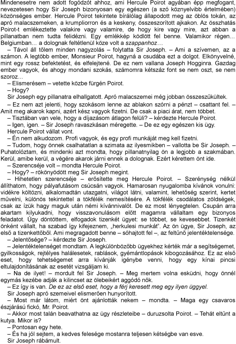 Az összhatás Poirot-t emlékeztette valakire vagy valamire, de hogy kire vagy mire, azt abban a pillanatban nem tudta felidézni. Egy emlékkép ködlött fel benne.