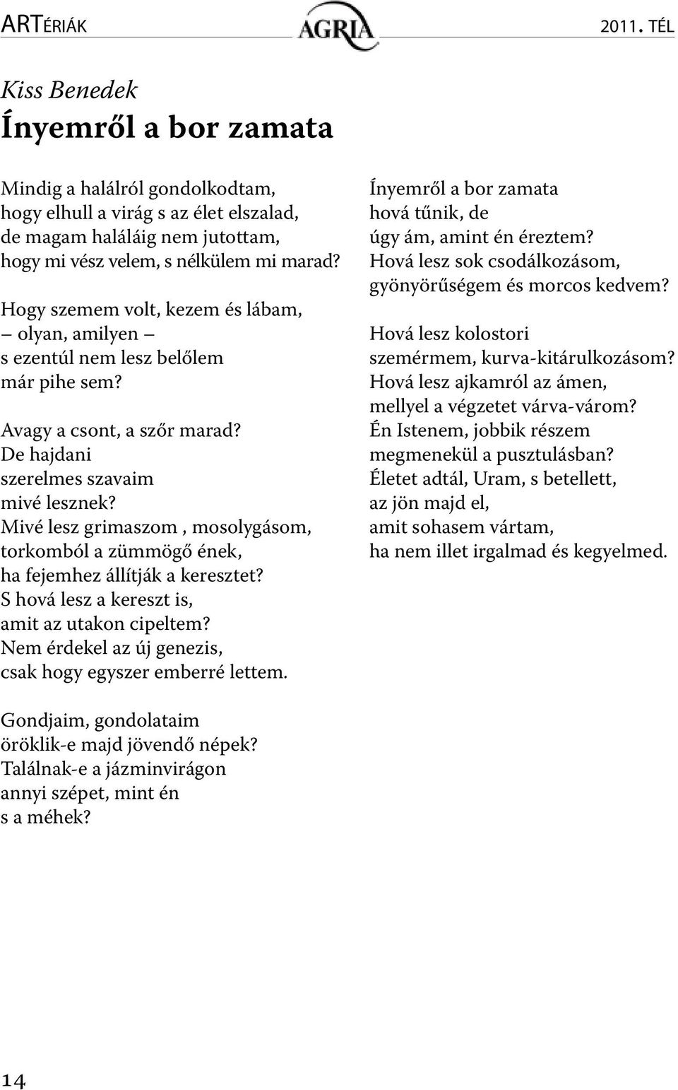 Mivé lesz grimaszom, mosolygásom, torkomból a zümmögő ének, ha fejemhez állítják a keresztet? S hová lesz a kereszt is, amit az utakon cipeltem?