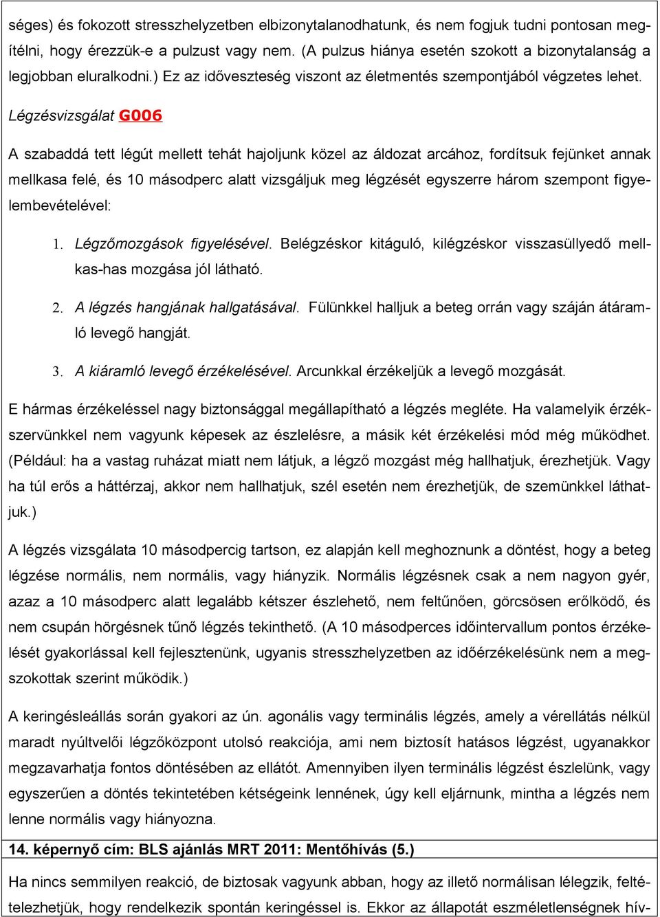 Légzésvizsgálat G006 A szabaddá tett légút mellett tehát hajoljunk közel az áldozat arcához, fordítsuk fejünket annak mellkasa felé, és 10 másodperc alatt vizsgáljuk meg légzését egyszerre három