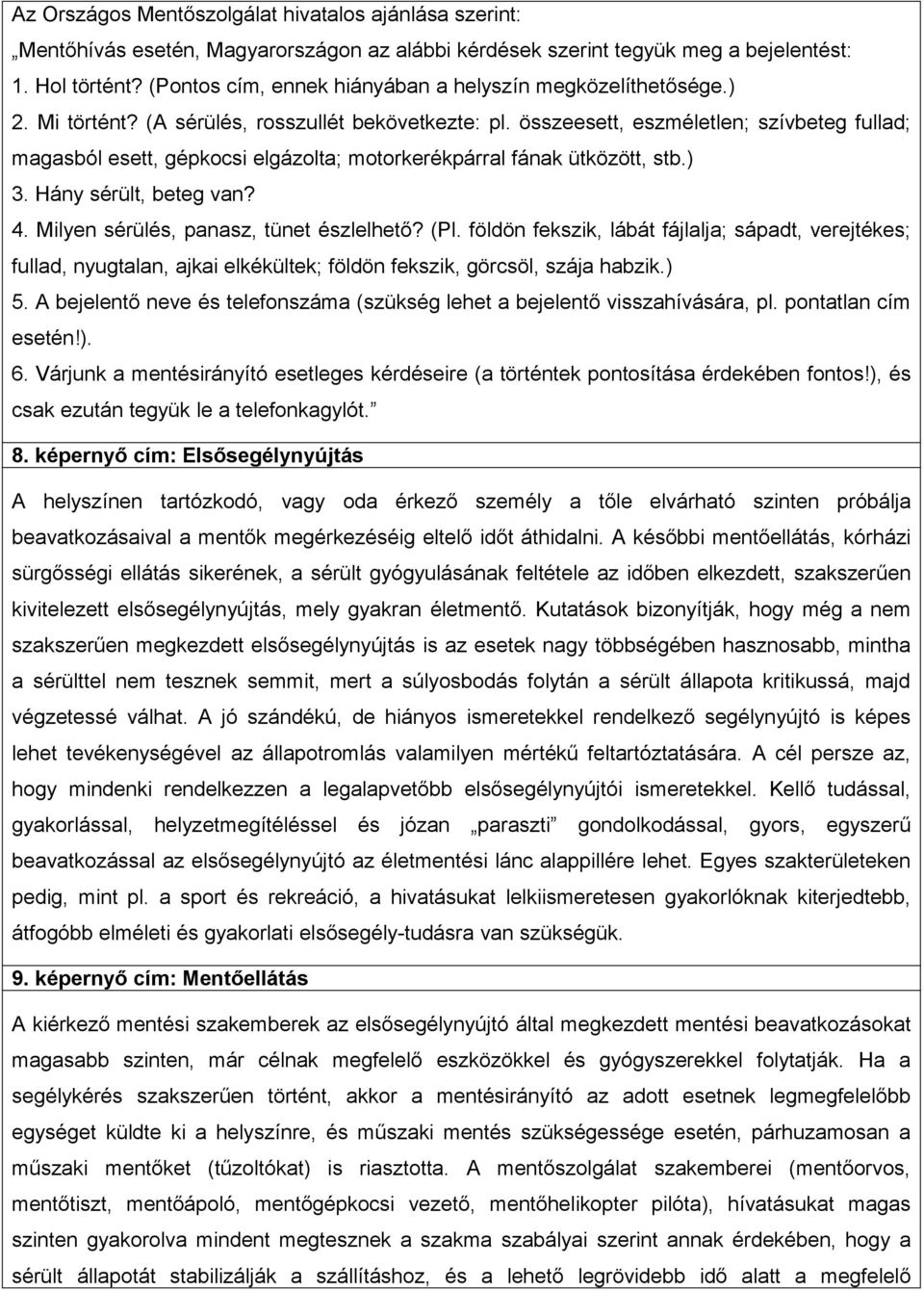 összeesett, eszméletlen; szívbeteg fullad; magasból esett, gépkocsi elgázolta; motorkerékpárral fának ütközött, stb.) 3. Hány sérült, beteg van? 4. Milyen sérülés, panasz, tünet észlelhető? (Pl.