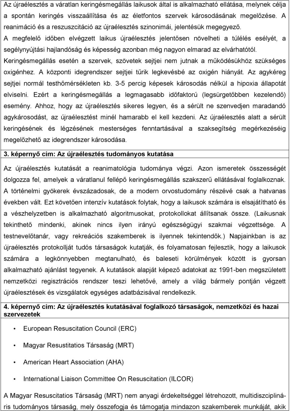 A megfelelő időben elvégzett laikus újraélesztés jelentősen növelheti a túlélés esélyét, a segélynyújtási hajlandóság és képesség azonban még nagyon elmarad az elvárhatótól.