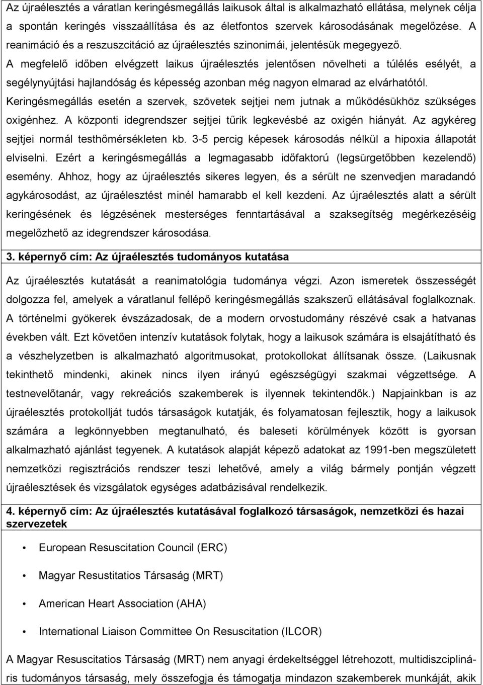 A megfelelő időben elvégzett laikus újraélesztés jelentősen növelheti a túlélés esélyét, a segélynyújtási hajlandóság és képesség azonban még nagyon elmarad az elvárhatótól.