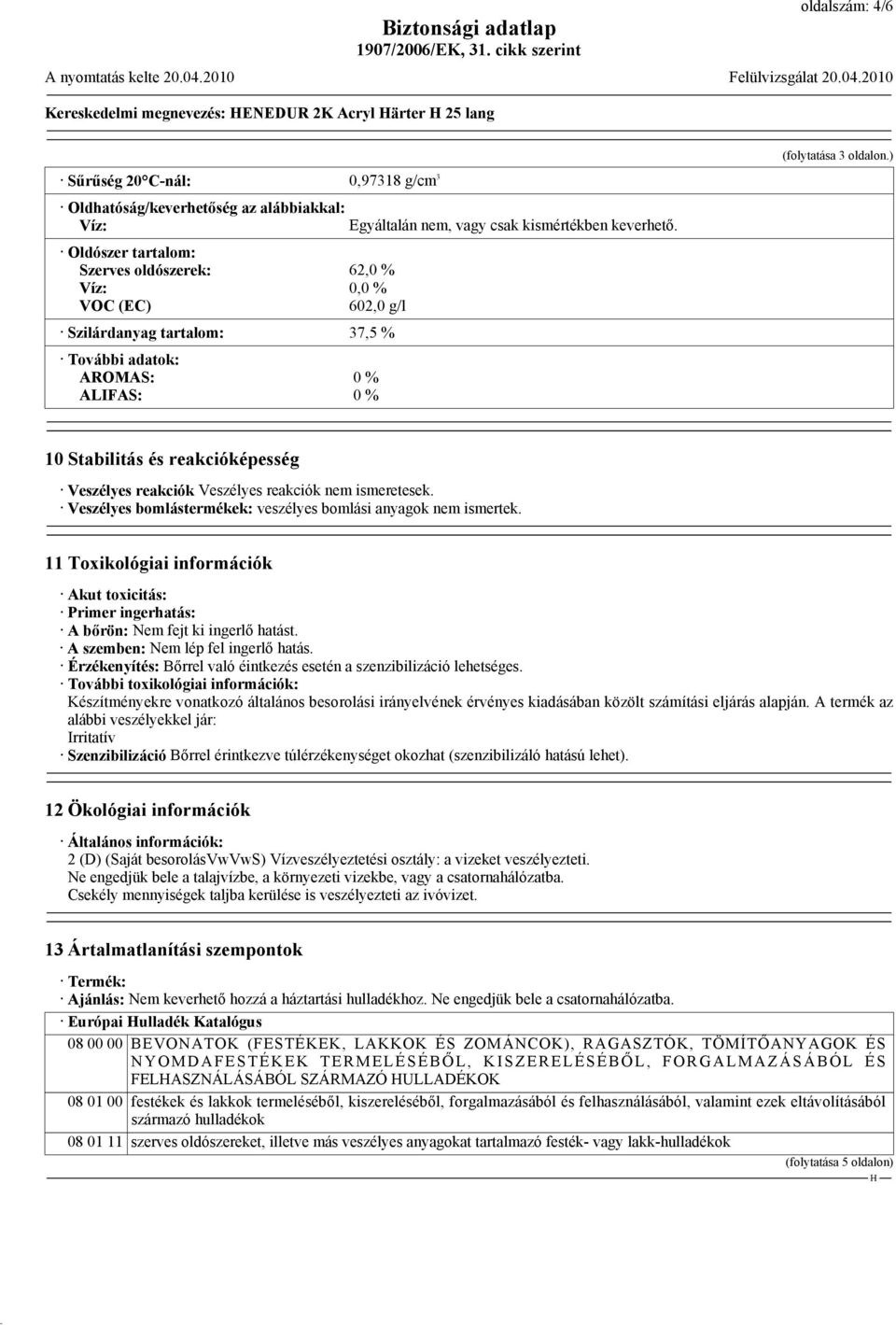 ) 10 Stabilitás és reakcióképesség Veszélyes reakciók Veszélyes reakciók nem ismeretesek. Veszélyes bomlástermékek: veszélyes bomlási anyagok nem ismertek.