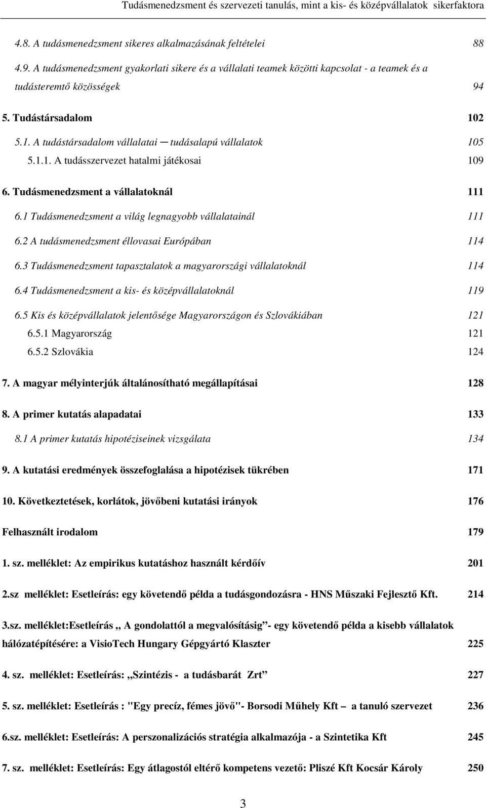 1 Tudásmenedzsment a világ legnagyobb vállalatainál 111 6.2 A tudásmenedzsment éllovasai Európában 114 6.3 Tudásmenedzsment tapasztalatok a magyarországi vállalatoknál 114 6.