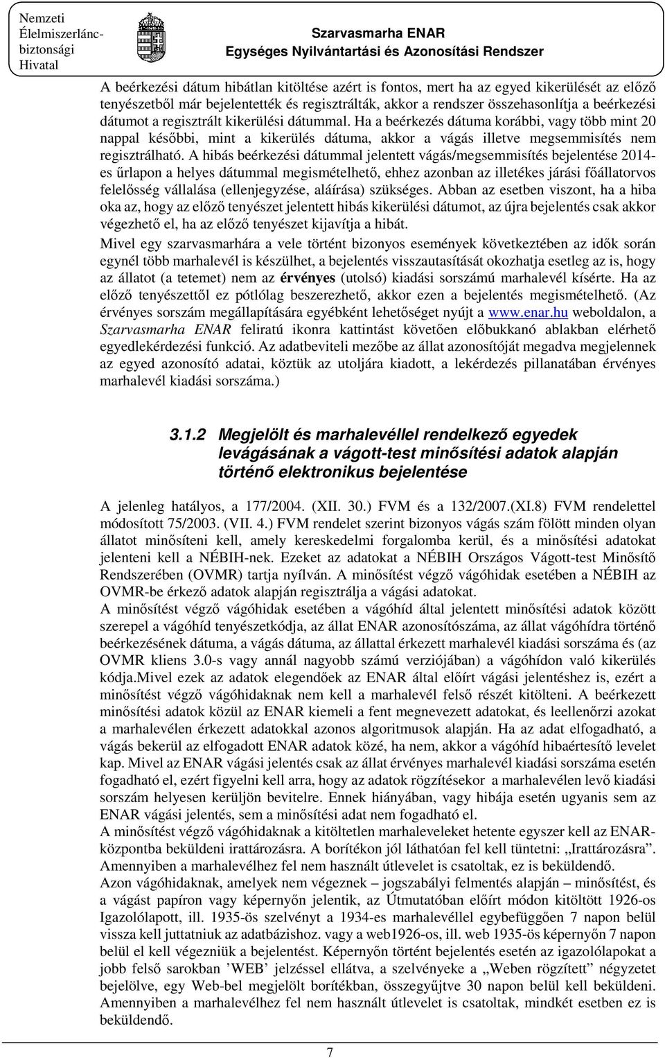 A hibás beérkezési dátummal jelentett vágás/megsemmisítés bejelentése 2014- es űrlapon a helyes dátummal megismételhető, ehhez azonban az illetékes járási főállatorvos felelősség vállalása