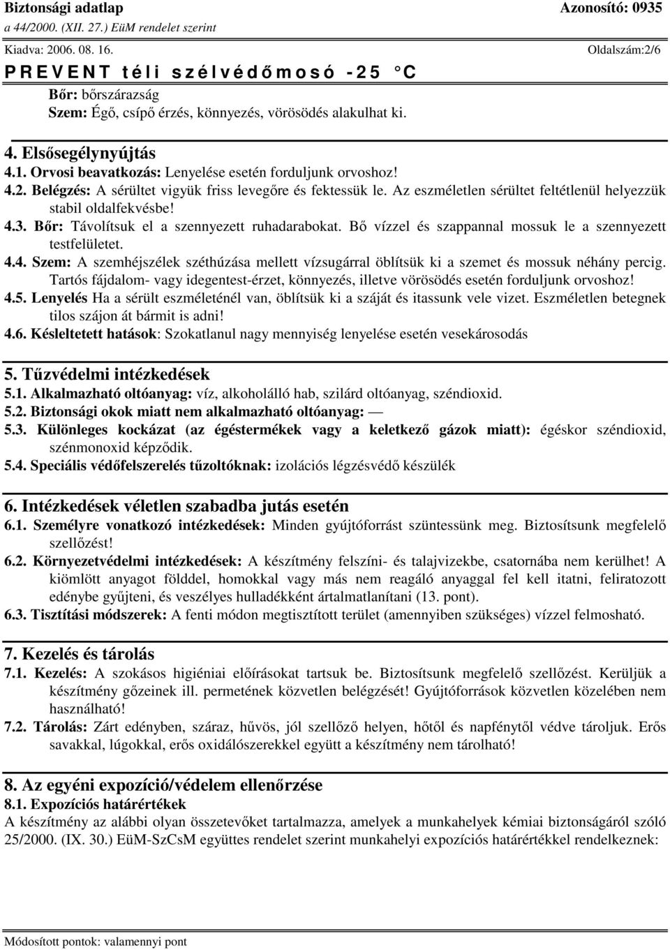 Tartós fájdalom- vagy idegentest-érzet, könnyezés, illetve vörösödés esetén forduljunk orvoshoz! 4.5. Lenyelés Ha a sérült eszméleténél van, öblítsük ki a száját és itassunk vele vizet.