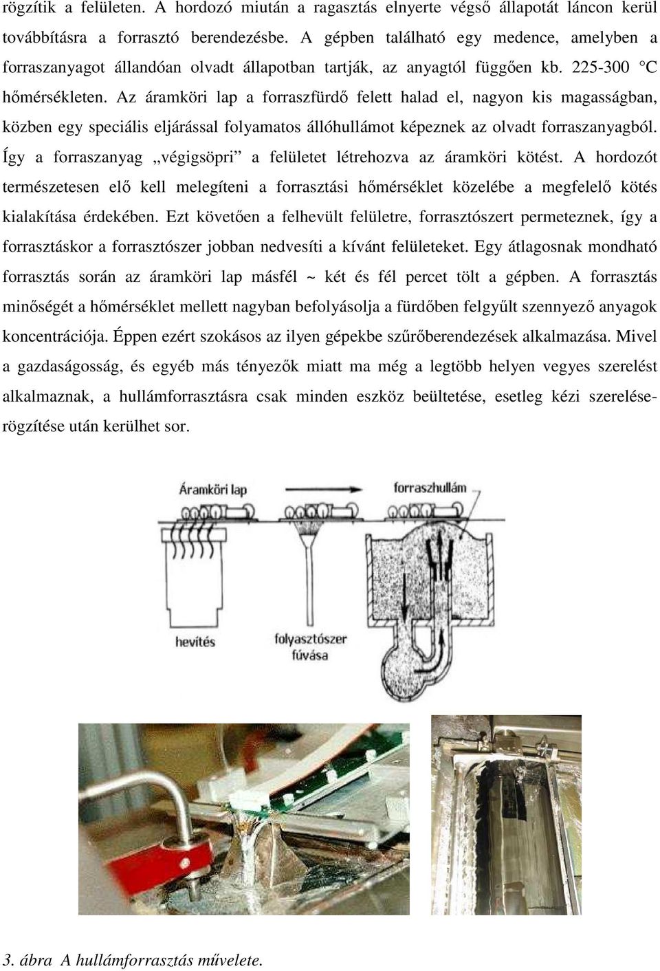 Az áramköri lap a forraszfürdı felett halad el, nagyon kis magasságban, közben egy speciális eljárással folyamatos állóhullámot képeznek az olvadt forraszanyagból.