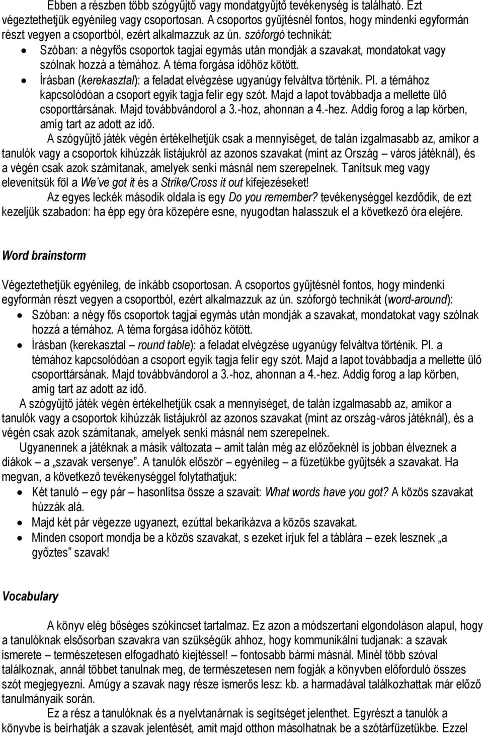 szóforgó technikát: Szóban: a négyfős csoportok tagjai egymás után mondják a szavakat, mondatokat vagy szólnak hozzá a témához. A téma forgása időhöz kötött.