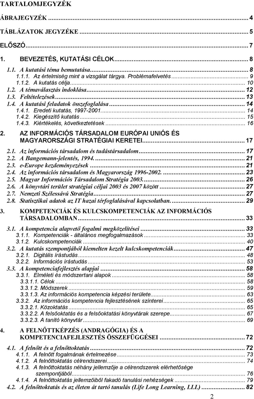 .. 14 1.4.2. Kiegészít kutatás... 15 1.4.3. Kiértékelés, következtetések... 16 2. AZ INFORMÁCIÓS TÁRSADALOM EURÓPAI UNIÓS ÉS MAGYARORSZÁGI STRATÉGIAI KERETEI... 17 2.1. Az információs társadalom és tudástársadalom.