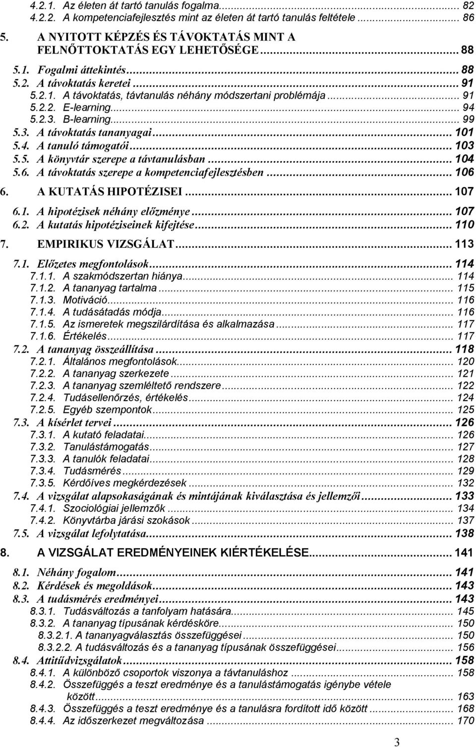 .. 101 5.4. A tanuló támogatói... 103 5.5. A könyvtár szerepe a távtanulásban... 104 5.6. A távoktatás szerepe a kompetenciafejlesztésben... 106 6. A KUTATÁS HIPOTÉZISEI... 107 6.1. A hipotézisek néhány el zménye.