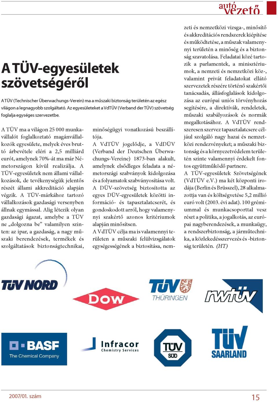 A TÜV ma a világon 25 000 munkavállalót foglalkoztató magánvállalkozók egyesülete, melyek éves bruttó árbevétele eléri a 2,5 milliárd eurót, amelynek 70%-át ma már Németországon kívül realizálja.