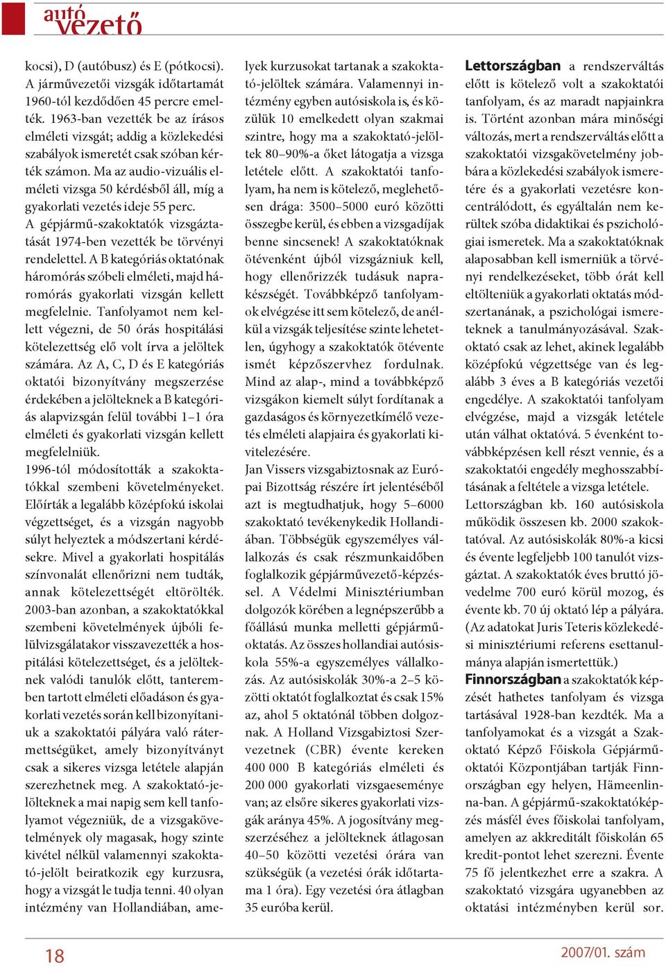 Ma az audio-vizuális elméleti vizsga 50 kérdésbõl áll, míg a gyakorlati vezetés ideje 55 perc. A gépjármû-szakoktatók vizsgáztatását 1974-ben vezették be törvényi rendelettel.