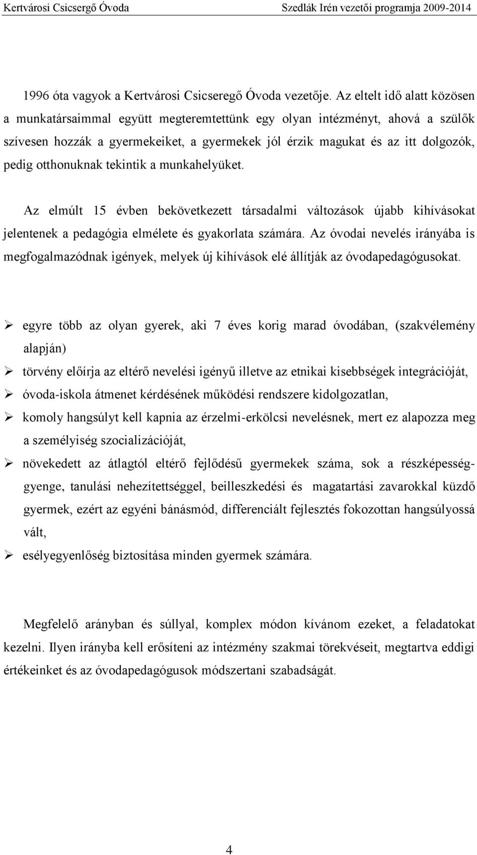 otthonuknak tekintik a munkahelyüket. Az elmúlt 15 évben bekövetkezett társadalmi változások újabb kihívásokat jelentenek a pedagógia elmélete és gyakorlata számára.