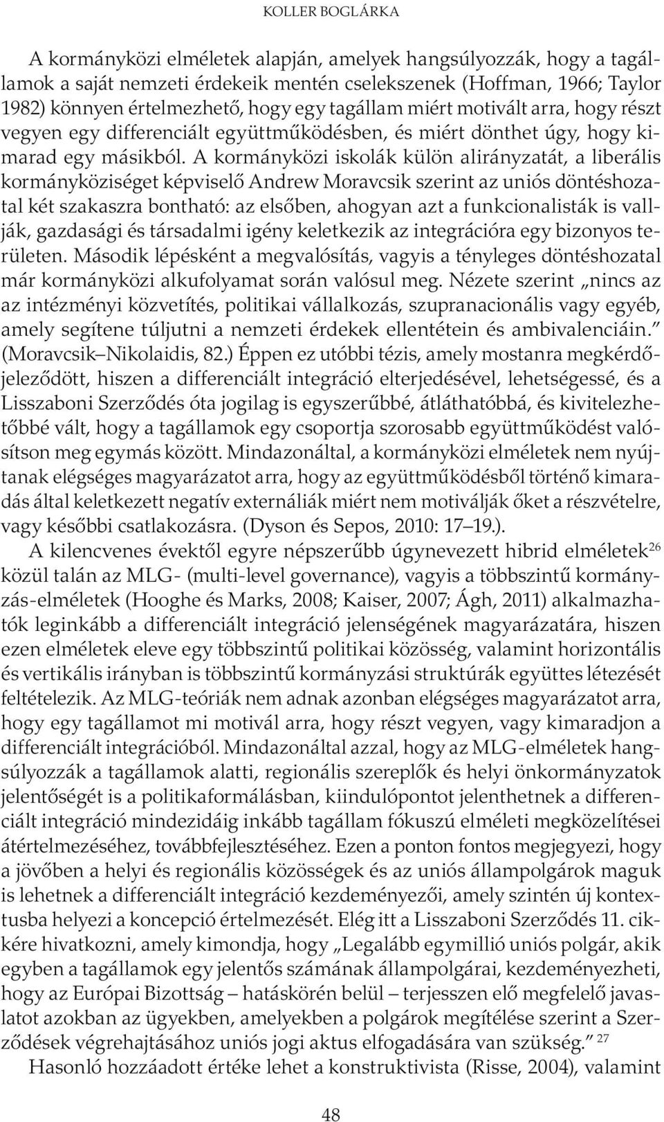 A kormányközi iskolák külön alirányzatát, a liberális kormányköziséget képviselő Andrew Moravcsik szerint az uniós döntéshozatal két szakaszra bontható: az elsőben, ahogyan azt a funkcionalisták is