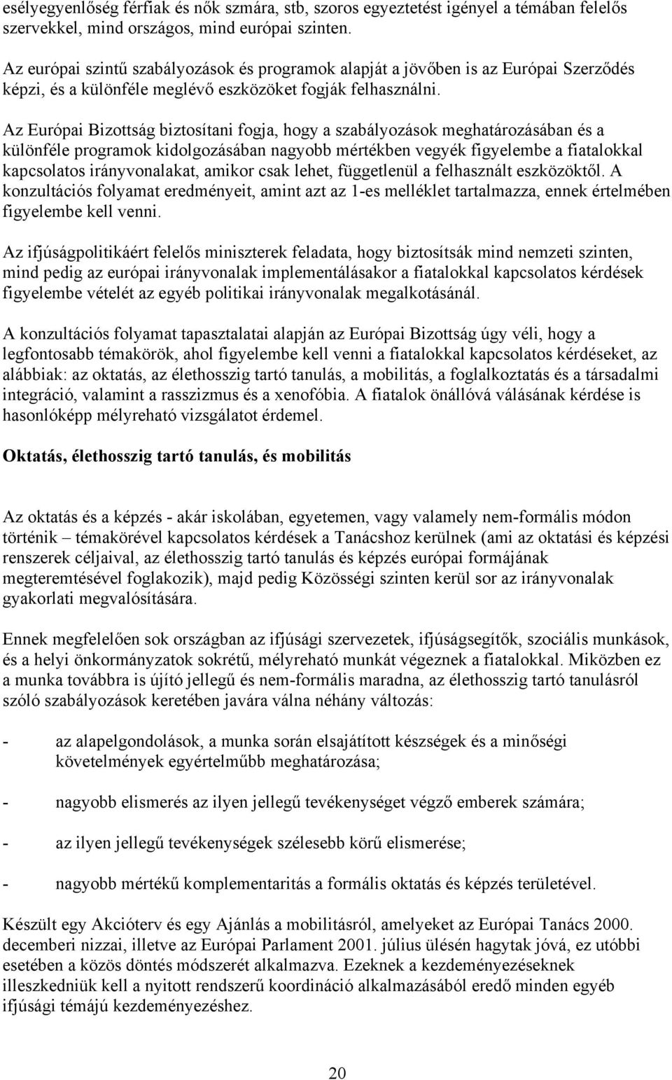 Az Európai Bizottság biztosítani fogja, hogy a szabályozások meghatározásában és a különféle programok kidolgozásában nagyobb mértékben vegyék figyelembe a fiatalokkal kapcsolatos irányvonalakat,