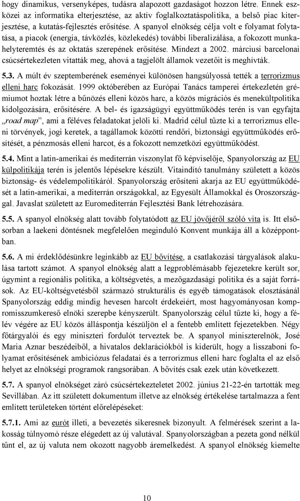 A spanyol elnökség célja volt e folyamat folytatása, a piacok (energia, távközlés, közlekedés) további liberalizálása, a fokozott munkahelyteremtés és az oktatás szerepének erősítése. Mindezt a 2002.