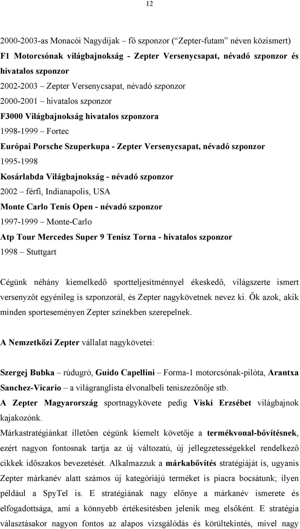 Kosárlabda Világbajnokság - névadó szponzor 2002 férfi, Indianapolis, USA Monte Carlo Tenis Open - névadó szponzor 1997-1999 Monte-Carlo Atp Tour Mercedes Super 9 Tenisz Torna - hivatalos szponzor