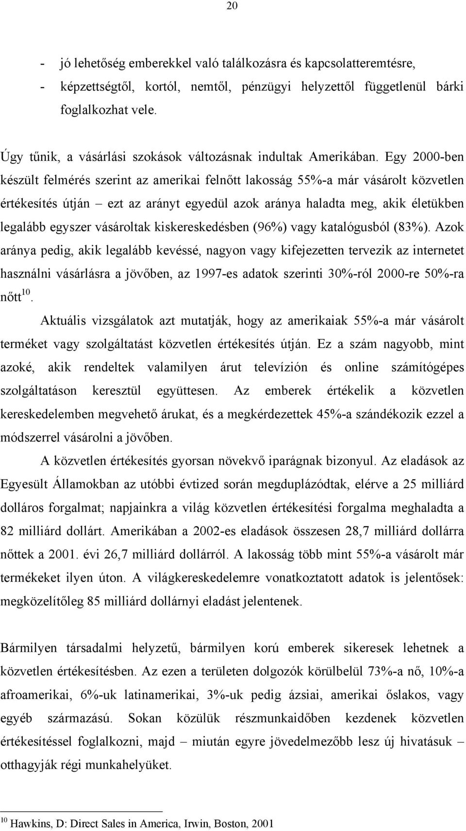 Egy 2000-ben készült felmérés szerint az amerikai felnőtt lakosság 55%-a már vásárolt közvetlen értékesítés útján ezt az arányt egyedül azok aránya haladta meg, akik életükben legalább egyszer