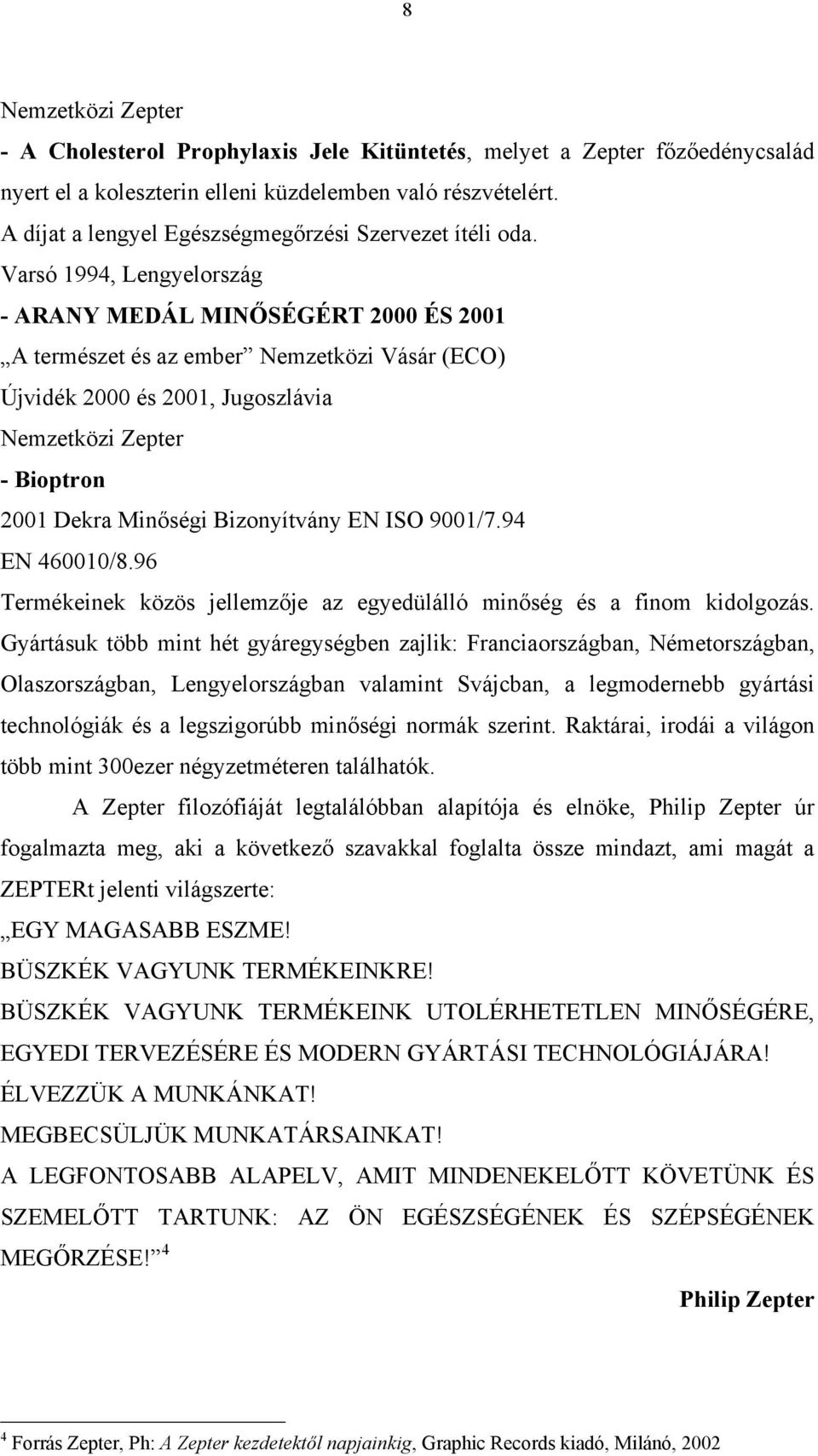 Varsó 1994, Lengyelország - ARANY MEDÁL MINŐSÉGÉRT 2000 ÉS 2001 A természet és az ember Nemzetközi Vásár (ECO) Újvidék 2000 és 2001, Jugoszlávia Nemzetközi Zepter - Bioptron 2001 Dekra Minőségi