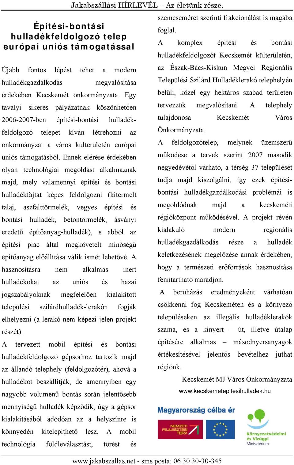 Ennek elérése érdekében olyan technológiai megoldást alkalmaznak majd, mely valamennyi építési és bontási hulladékfajtát képes feldolgozni (kitermelt talaj, aszfalttörmelék, vegyes építési és bontási