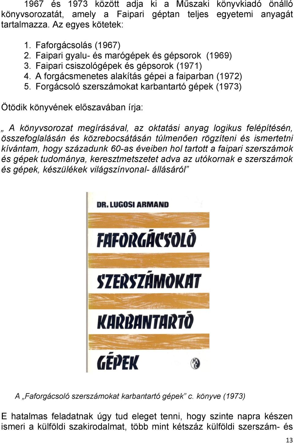 Forgácsoló szerszámokat karbantartó gépek (1973) Ötödik könyvének előszavában írja: A könyvsorozat megírásával, az oktatási anyag logikus felépítésén, összefoglalásán és közrebocsátásán túlmenően