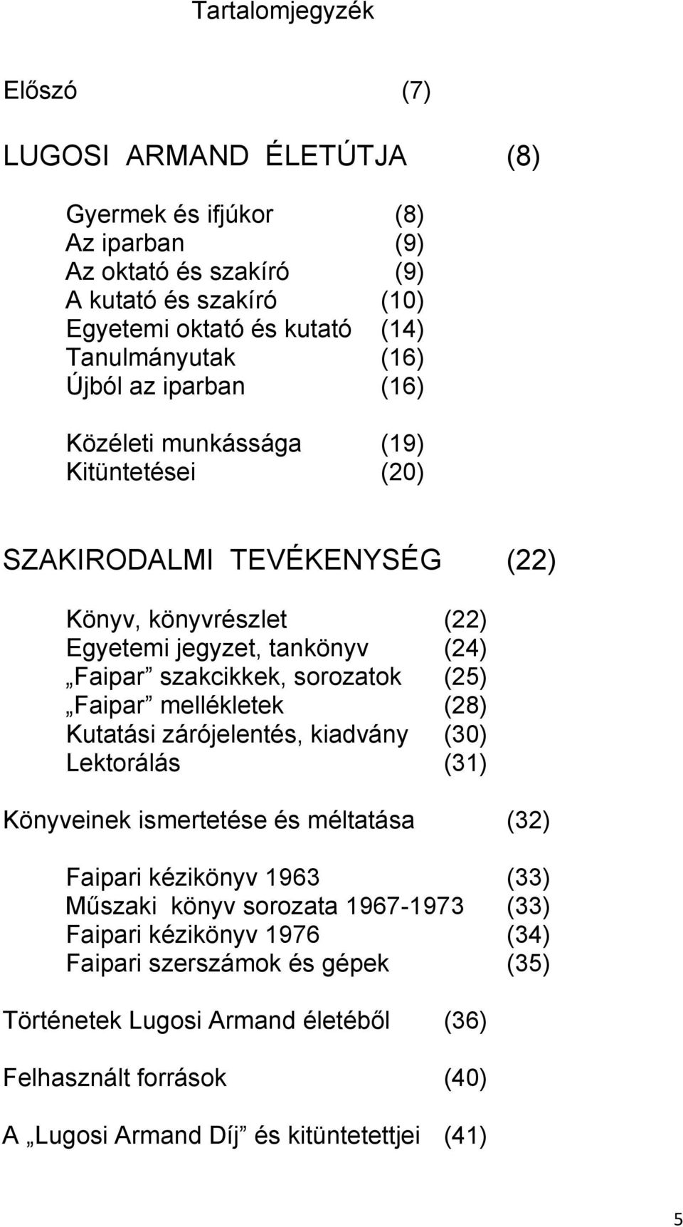 szakcikkek, sorozatok (25) Faipar mellékletek (28) Kutatási zárójelentés, kiadvány (30) Lektorálás (31) Könyveinek ismertetése és méltatása (32) Faipari kézikönyv 1963 (33) Műszaki