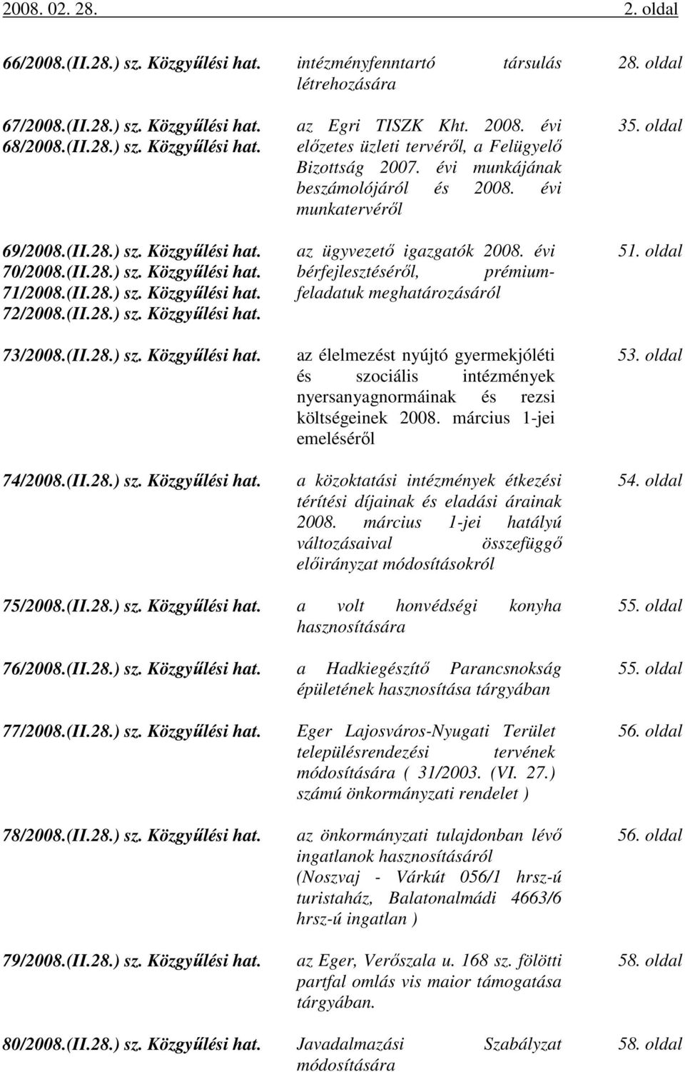 2008. évi előzetes üzleti tervéről, a Felügyelő Bizottság 2007. évi munkájának beszámolójáról és 2008. évi munkatervéről az ügyvezető igazgatók 2008.