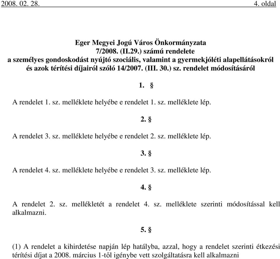 A rendelet 1. sz. melléklete helyébe e rendelet 1. sz. melléklete lép. 2. A rendelet 3. sz. melléklete helyébe e rendelet 2. sz. melléklete lép. 3. A rendelet 4. sz. melléklete helyébe e rendelet 3.