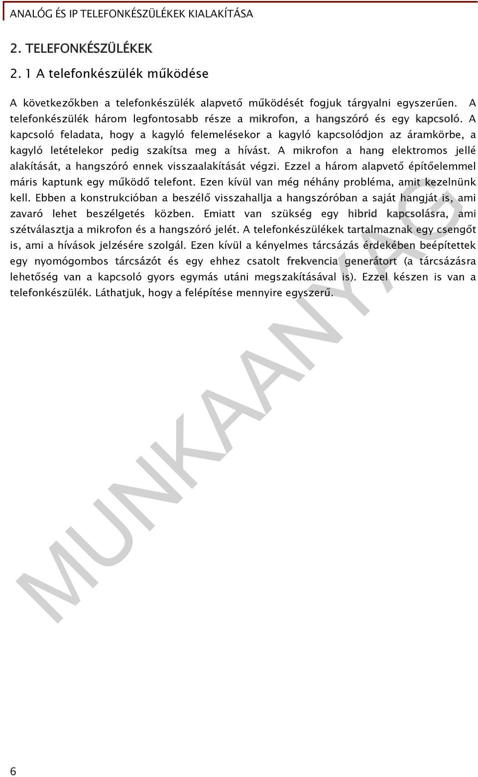 A kapcsoló feladata, hogy a kagyló felemelésekor a kagyló kapcsolódjon az áramkörbe, a kagyló letételekor pedig szakítsa meg a hívást.