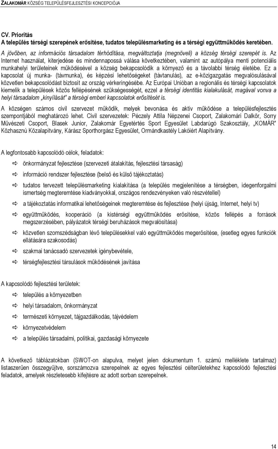 Az Internet használat, kiterjedése és mindennapossá válása következtében, valamint az autópálya menti potenciális munkahelyi területeinek mőködésével a község bekapcsolódik a környezı és a távolabbi