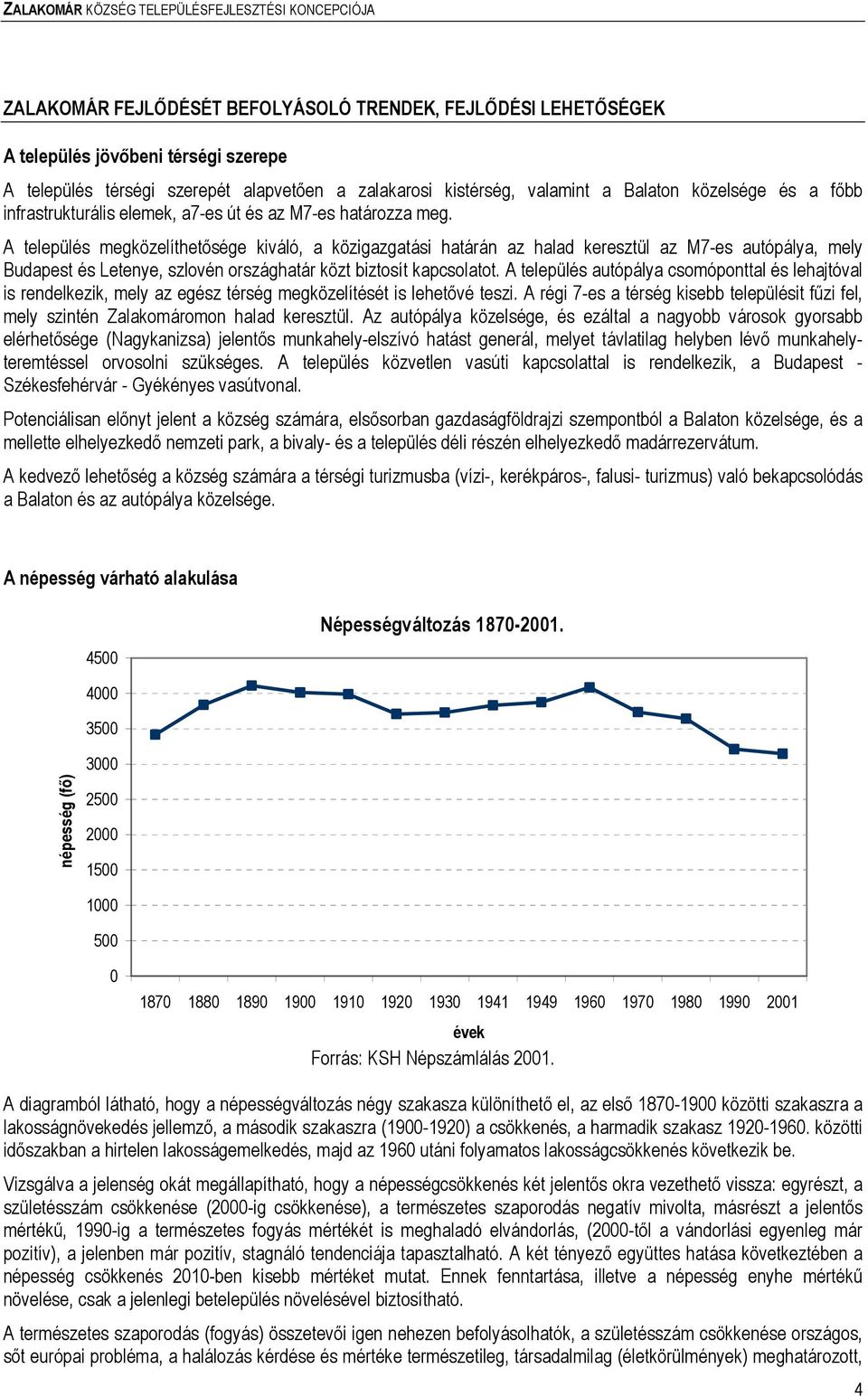 A település megközelíthetısége kiváló, a közigazgatási határán az halad keresztül az M7-es autópálya, mely Budapest és Letenye, szlovén országhatár közt biztosít kapcsolatot.