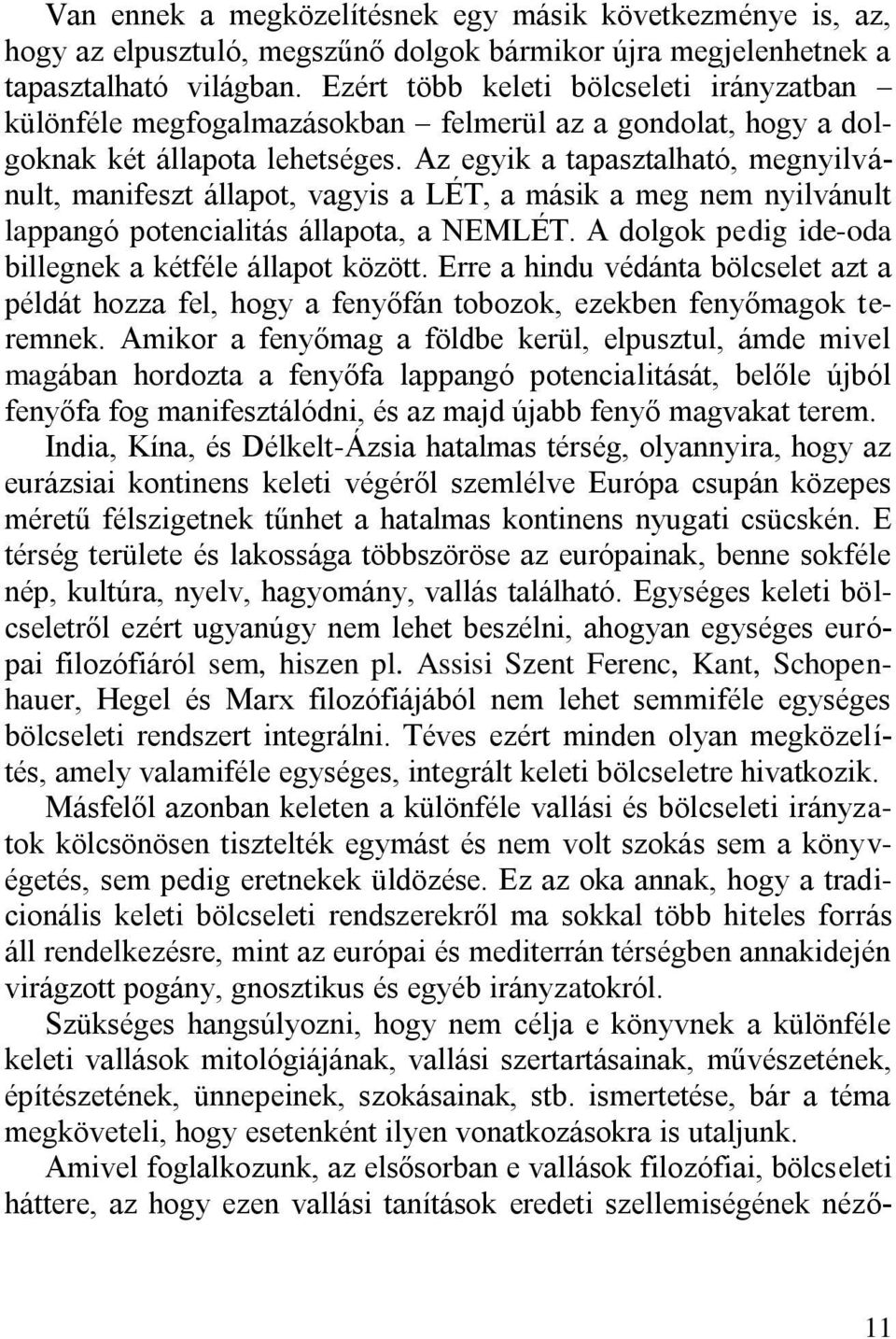 Az egyik a tapasztalható, megnyilvánult, manifeszt állapot, vagyis a LÉT, a másik a meg nem nyilvánult lappangó potencialitás állapota, a NEMLÉT.