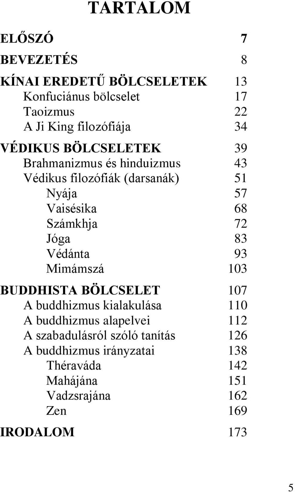 72 Jóga 83 Védánta 93 Mimámszá 103 BUDDHISTA BÖLCSELET 107 A buddhizmus kialakulása 110 A buddhizmus alapelvei 112 A