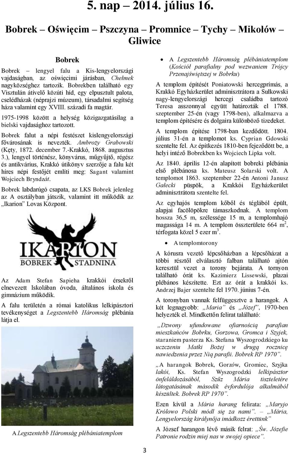 1975-1998 között a helység közigazgatásilag a bielski vajdasághoz tartozott. Bobrek falut a népi festészet kislengyelországi fővárosának is nevezték. Ambroży Grabowski (Kęty, 1872. december 7.