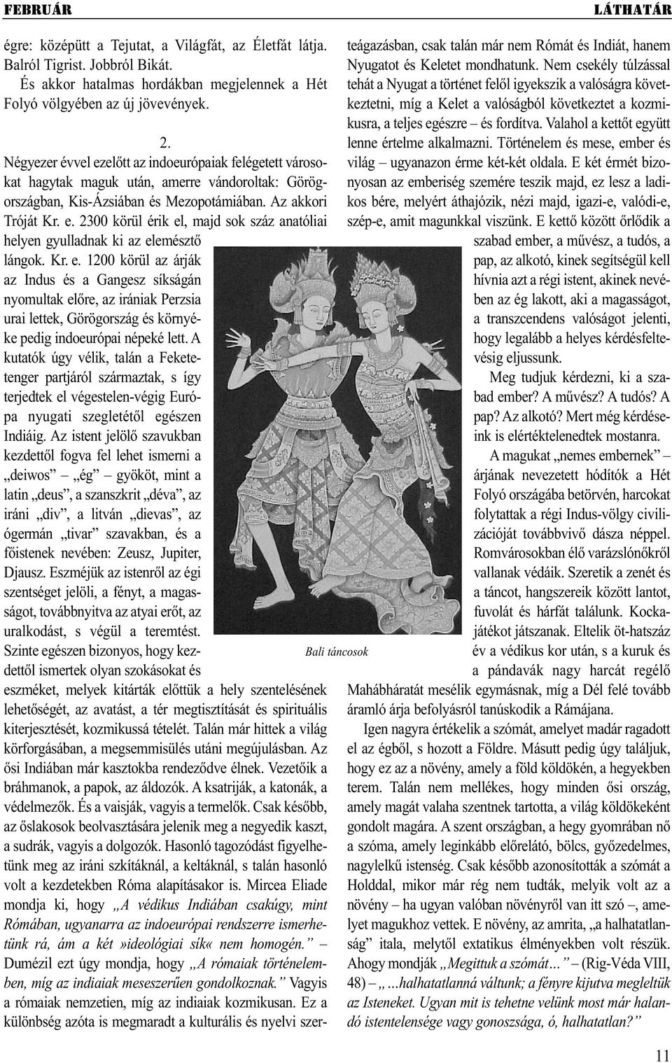 Kr. e. 1200 körül az árják az Indus és a Gangesz síkságán nyomultak előre, az irániak Perzsia urai lettek, Görögország és környéke pedig indoeurópai népeké lett.