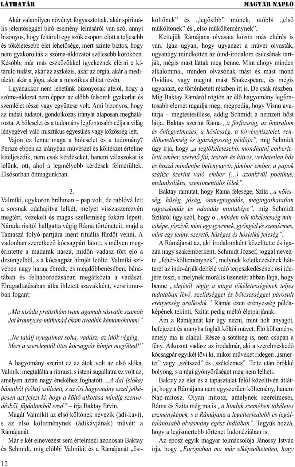 Később, már más eszközökkel igyekeznek elérni e ki - táruló tudást, akár az aszkézis, akár az orgia, akár a meditáció, akár a jóga, akár a misztikus áhítat révén.