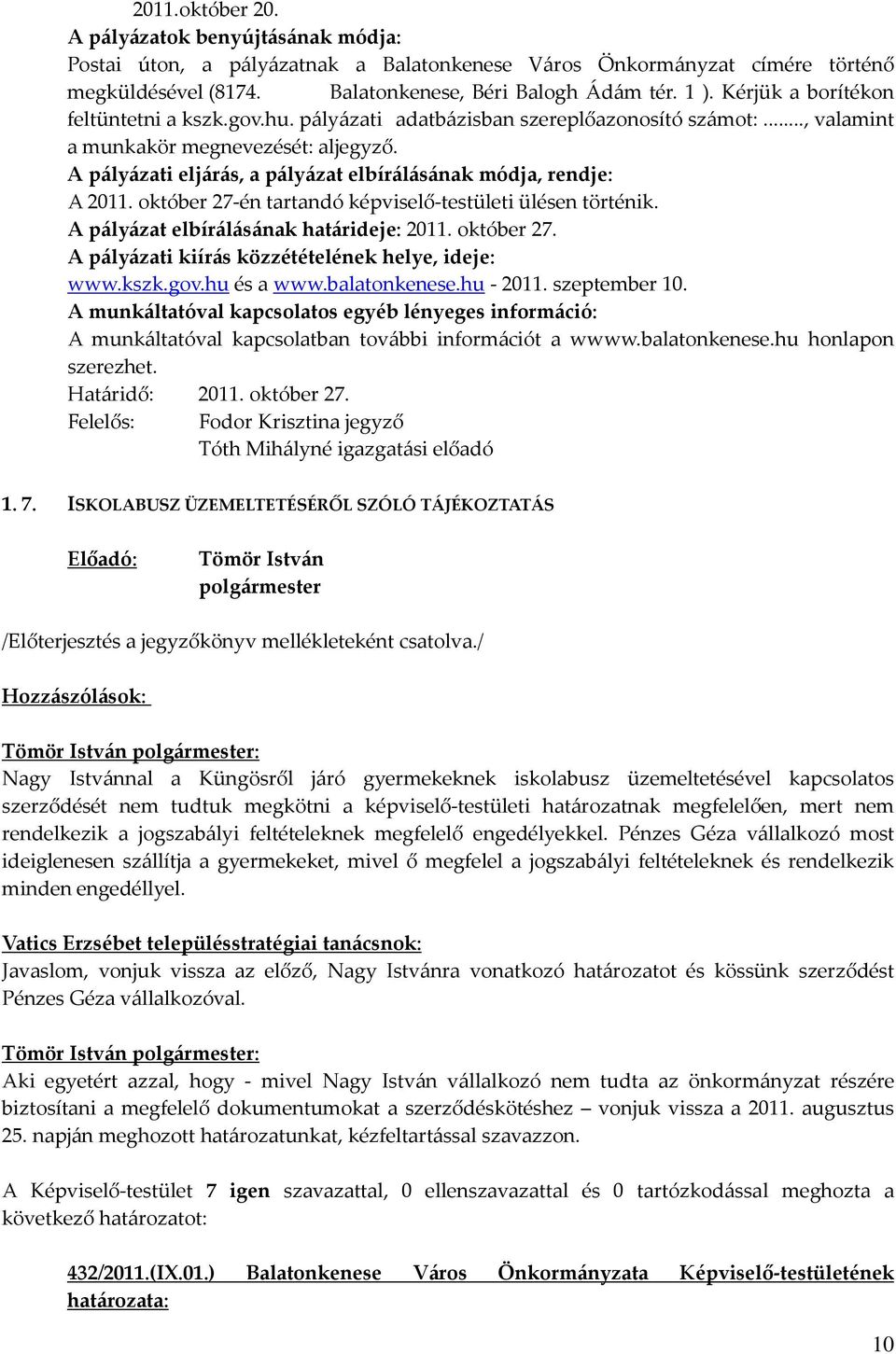 A pályázati eljárás, a pályázat elbírálásának módja, rendje: A 2011. október 27-én tartandó képviselő-testületi ülésen történik. A pályázat elbírálásának határideje: 2011. október 27. A pályázati kiírás közzétételének helye, ideje: www.