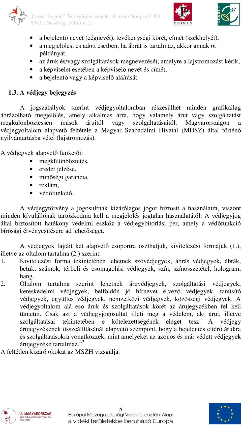 A védjegy bejegyzés A jogszabályok szerint védjegyoltalomban részesülhet minden grafikailag ábrázolható megjelölés, amely alkalmas arra, hogy valamely árut vagy szolgáltatást megkülönböztessen mások