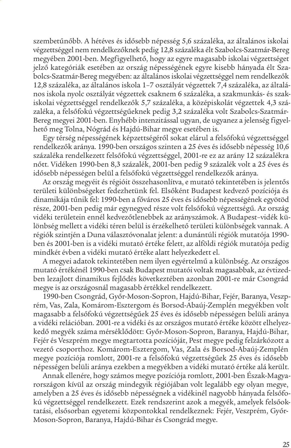 végzettséggel nem rendelkezők 12,8 százaléka, az általános iskola 1 7 osztályát végzettek 7,4 százaléka, az általános iskola nyolc osztályát végzettek csaknem 6 százaléka, a szakmunkás- és