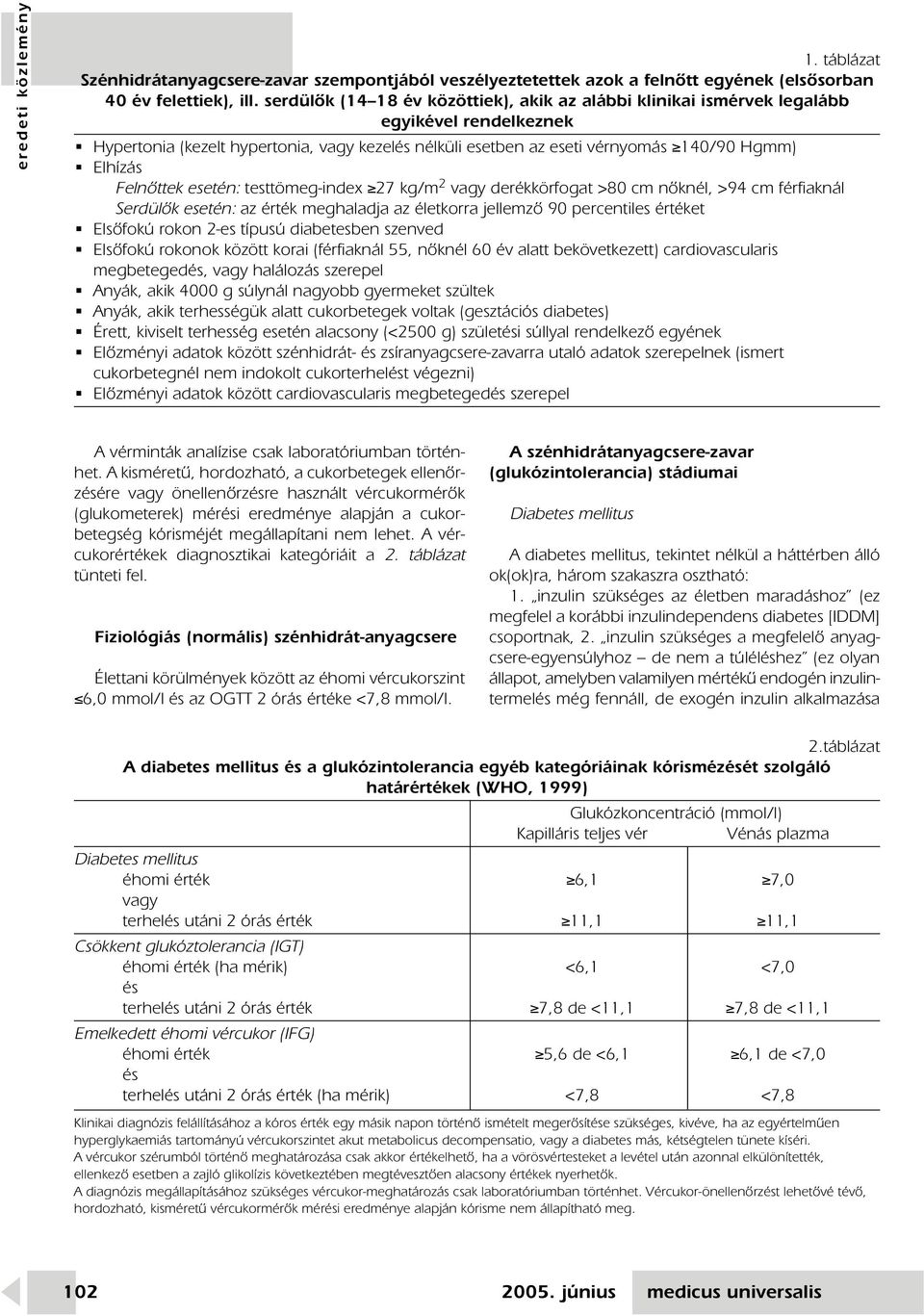 Felnôttek esetén: testtömeg-index 27 kg/m 2 vagy derékkörfogat >80 cm nôknél, >94 cm férfiaknál Serdülôk esetén: az érték meghaladja az életkorra jellemzô 90 percentiles értéket Elsôfokú rokon 2-es