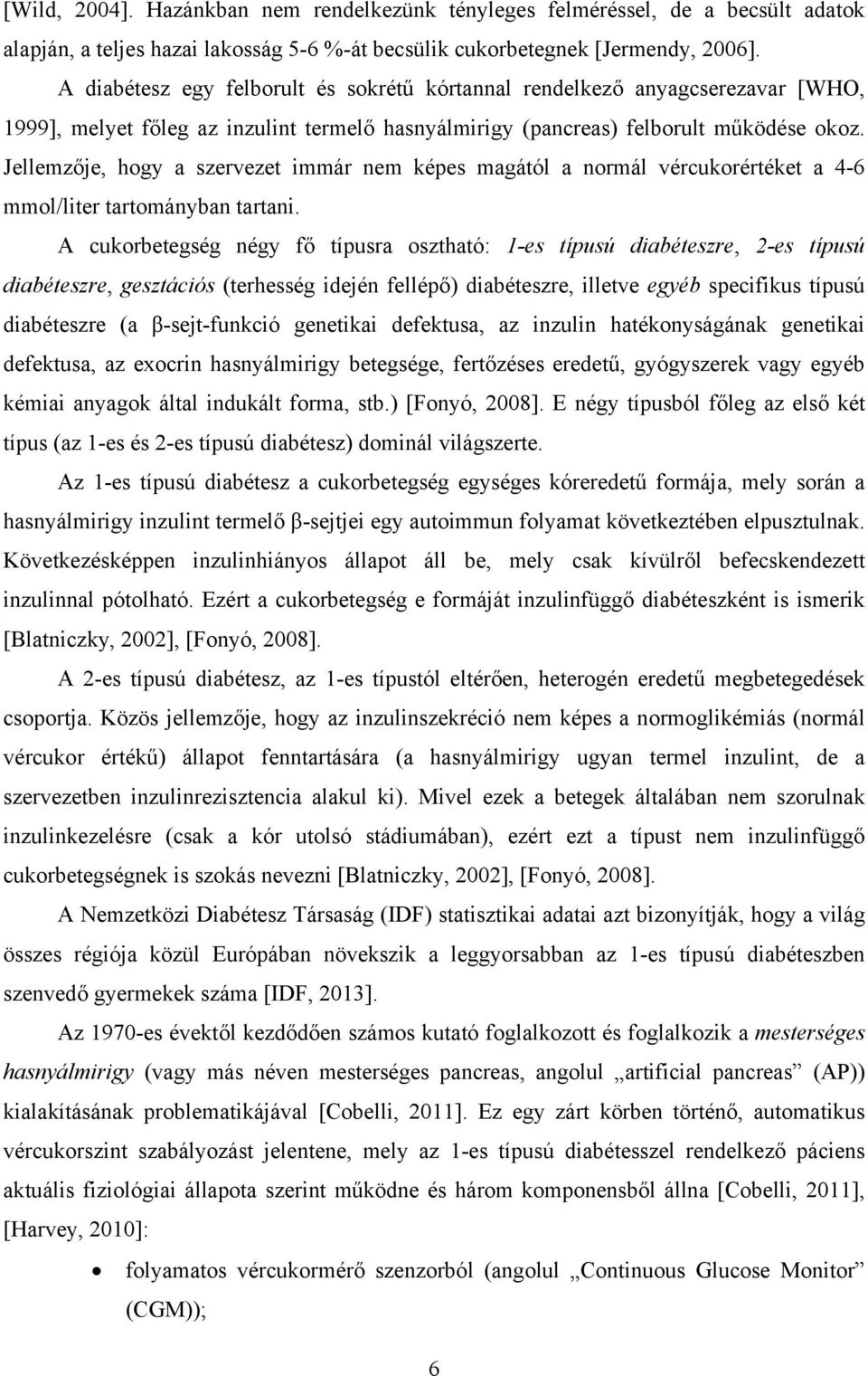 Jellemzője, hogy a szervezet immár nem képes magától a normál vércukorértéket a 4-6 mmol/liter tartományban tartani.