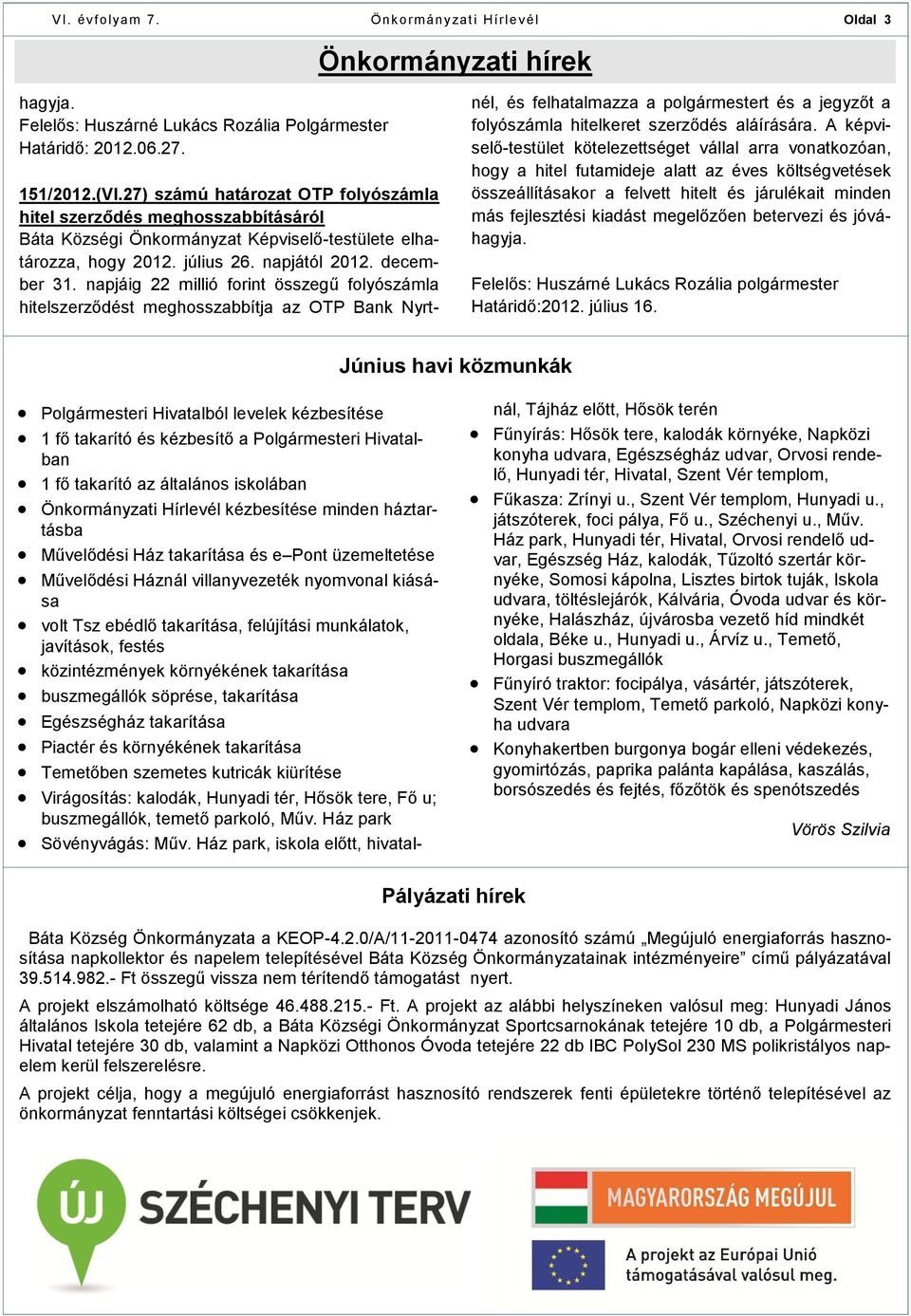 napjáig 22 millió forint összegű folyószámla hitelszerződést meghosszabbítja az OTP Bank Nyrtnél, és felhatalmazza a polgármestert és a jegyzőt a folyószámla hitelkeret szerződés aláírására.