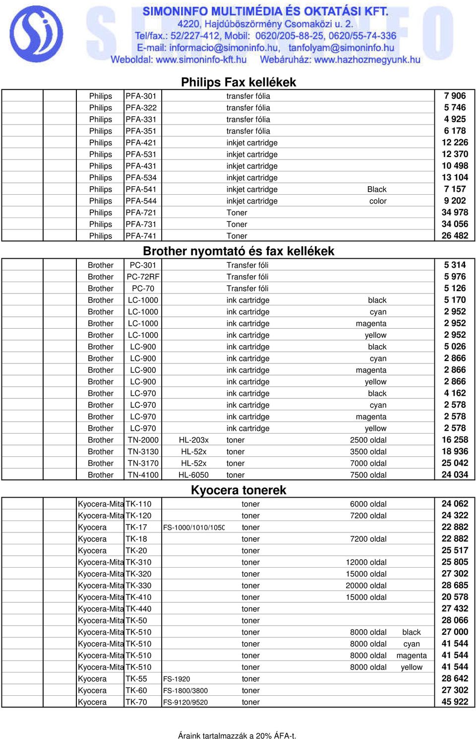 inkjet cartridge color 9 202 Philips PFA-721 Toner 34 978 Philips PFA-731 Toner 34 056 Philips PFA-741 Toner 26 482 Brother nyomtató és fax kellékek Brother PC-301 Transfer fóli 5 314 Brother PC-72RF