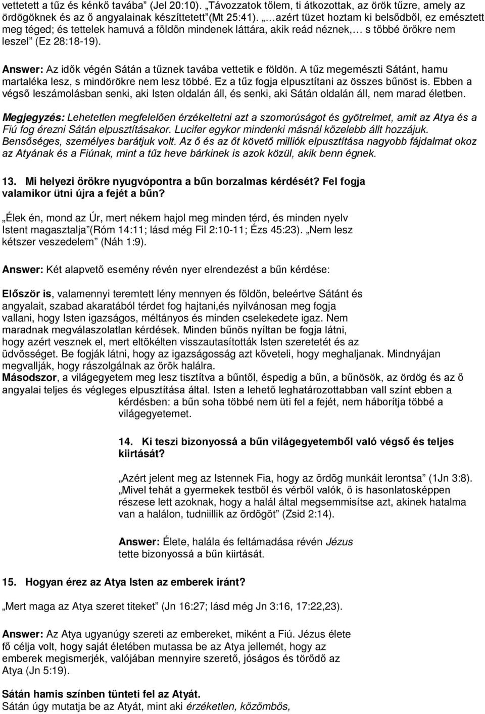 Answer: Az idők végén Sátán a tűznek tavába vettetik e földön. A tűz megemészti Sátánt, hamu martaléka lesz, s mindörökre nem lesz többé. Ez a tűz fogja elpusztítani az összes bűnöst is.