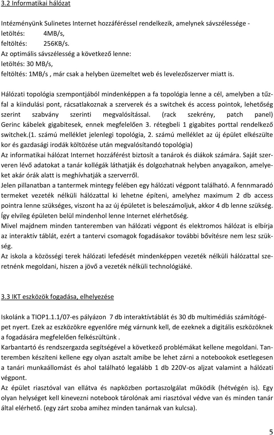 Hálózati topológia szempontjából mindenképpen a fa topológia lenne a cél, amelyben a tűzfal a kiindulási pont, rácsatlakoznak a szerverek és a switchek és access pointok, lehetőség szerint szabvány