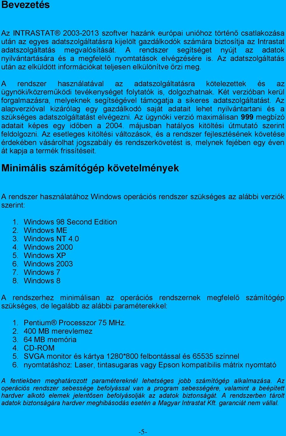 A rendszer használatával az adatszolgáltatásra kötelezettek és az ügynöki/közreműködi tevékenységet folytatók is, dolgozhatnak.