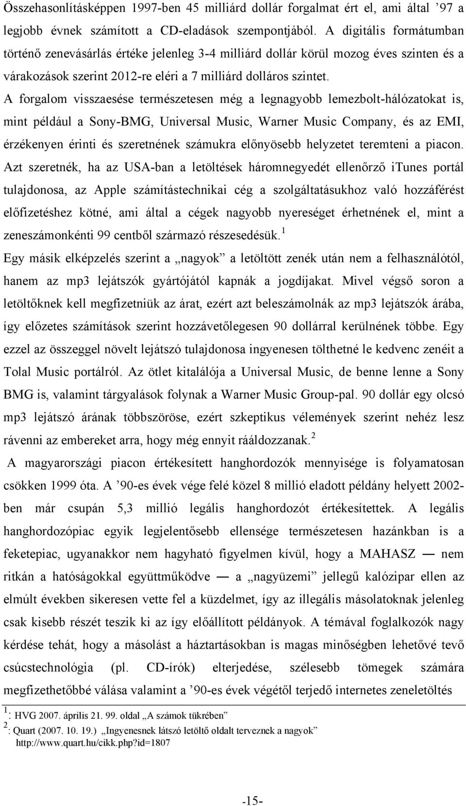 A forgalom visszaesése természetesen még a legnagyobb lemezbolt-hálózatokat is, mint például a Sony-BMG, Universal Music, Warner Music Company, és az EMI, érzékenyen érinti és szeretnének számukra