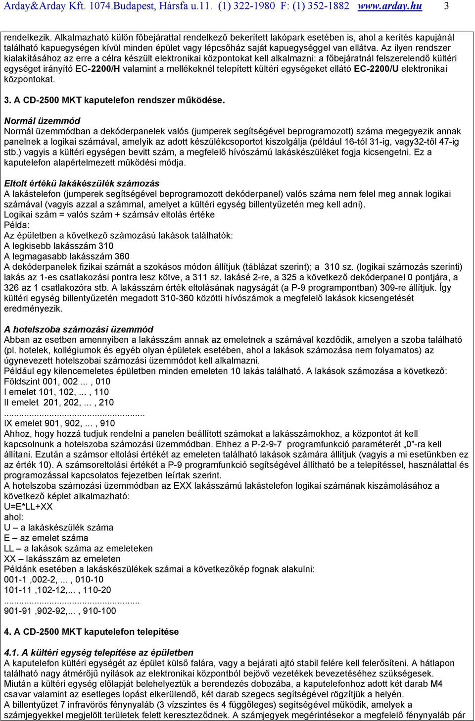 Az ilyen rendszer kialakításához az erre a célra készült elektronikai központokat kell alkalmazni: a főbejáratnál felszerelendő kültéri egységet irányító EC-2200/H valamint a mellékeknél telepített